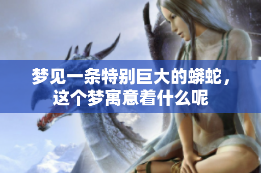 梦见一条特别巨大的蟒蛇，这个梦寓意着什么呢
