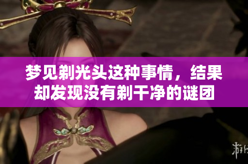 梦见剃光头这种事情，结果却发现没有剃干净的谜团