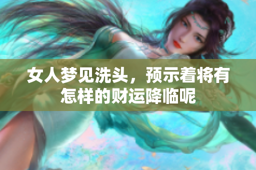 女人梦见洗头，预示着将有怎样的财运降临呢