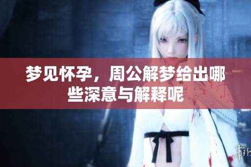 梦见怀孕，周公解梦给出哪些深意与解释呢
