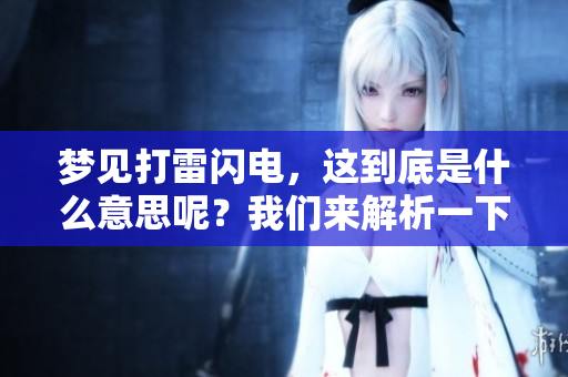 梦见打雷闪电，这到底是什么意思呢？我们来解析一下它的深层含义。