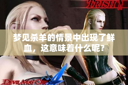 梦见杀羊的情景中出现了鲜血，这意味着什么呢？