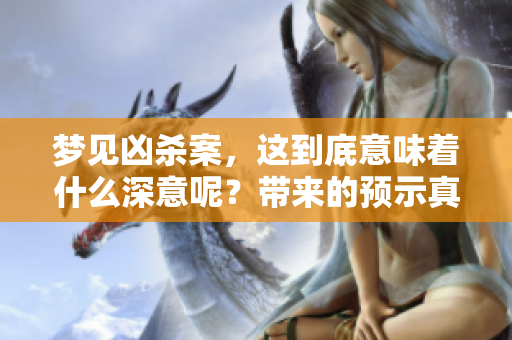 梦见凶杀案，这到底意味着什么深意呢？带来的预示真相是什么呢？