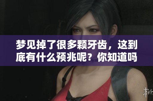 梦见掉了很多颗牙齿，这到底有什么预兆呢？你知道吗？