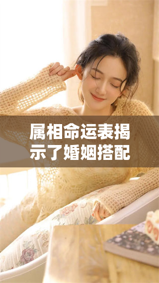 属相命运表揭示了婚姻搭配的重要性，了解它对你幸福的影响
