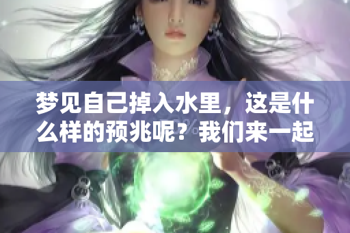 梦见自己掉入水里，这是什么样的预兆呢？我们来一起了解一下。