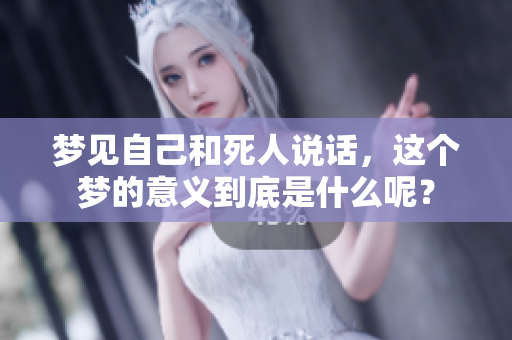 梦见自己和死人说话，这个梦的意义到底是什么呢？