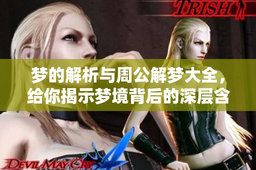 梦的解析与周公解梦大全，给你揭示梦境背后的深层含义