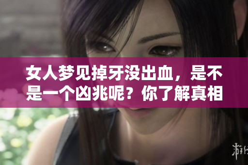 女人梦见掉牙没出血，是不是一个凶兆呢？你了解真相吗？