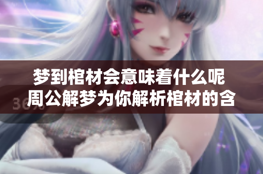 梦到棺材会意味着什么呢 周公解梦为你解析棺材的含义