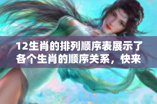 12生肖的排列顺序表展示了各个生肖的顺序关系，快来了解一下吧！