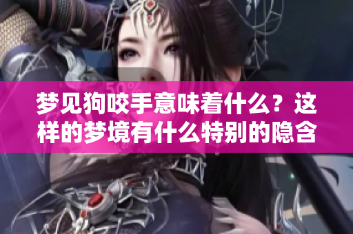 梦见狗咬手意味着什么？这样的梦境有什么特别的隐含意义呢？