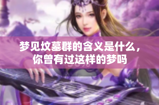 梦见坟墓群的含义是什么，你曾有过这样的梦吗