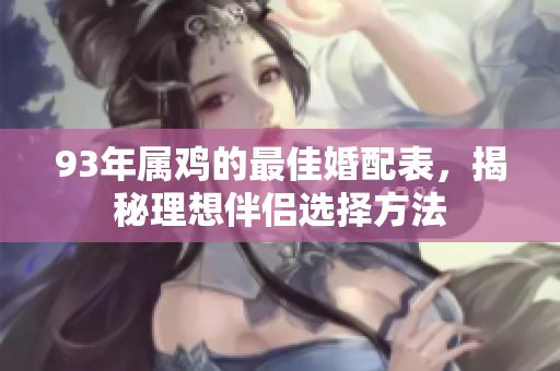 93年属鸡的最佳婚配表，揭秘理想伴侣选择方法