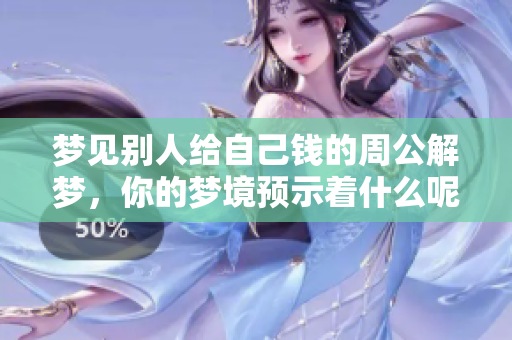 梦见别人给自己钱的周公解梦，你的梦境预示着什么呢