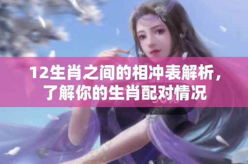 12生肖之间的相冲表解析，了解你的生肖配对情况