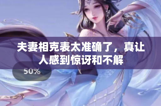 夫妻相克表太准确了，真让人感到惊讶和不解