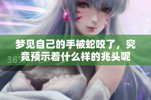 梦见自己的手被蛇咬了，究竟预示着什么样的兆头呢