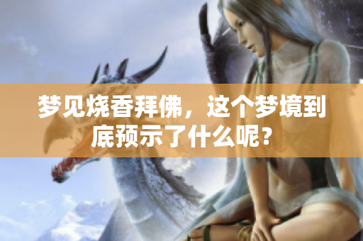 梦见烧香拜佛，这个梦境到底预示了什么呢？