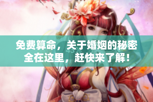 免费算命，关于婚姻的秘密全在这里，赶快来了解！