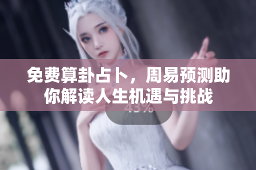 免费算卦占卜，周易预测助你解读人生机遇与挑战