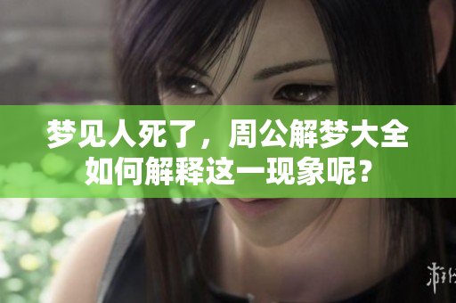 梦见人死了，周公解梦大全如何解释这一现象呢？