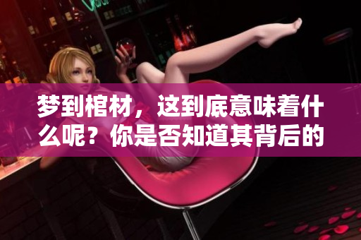 梦到棺材，这到底意味着什么呢？你是否知道其背后的深层含义？