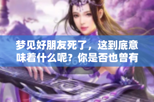 梦见好朋友死了，这到底意味着什么呢？你是否也曾有过这样的梦？