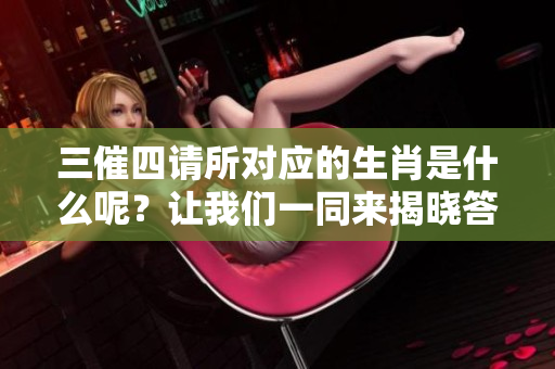 三催四请所对应的生肖是什么呢？让我们一同来揭晓答案吧！