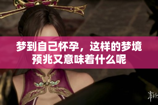 梦到自己怀孕，这样的梦境预兆又意味着什么呢
