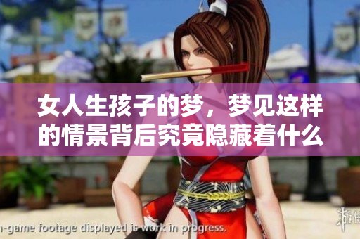 女人生孩子的梦，梦见这样的情景背后究竟隐藏着什么意义呢