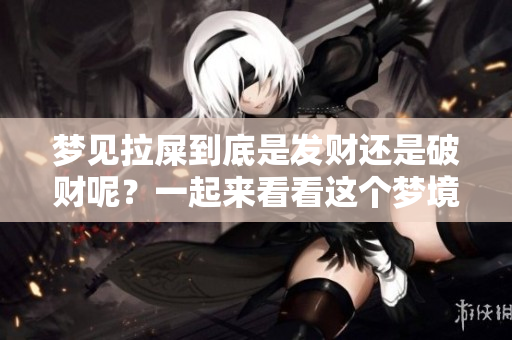 梦见拉屎到底是发财还是破财呢？一起来看看这个梦境的含义吧！