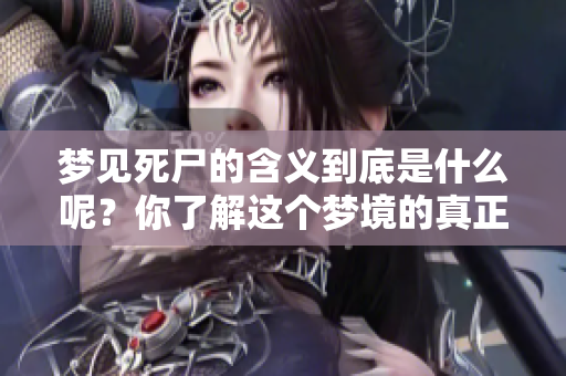 梦见死尸的含义到底是什么呢？你了解这个梦境的真正寓意吗？