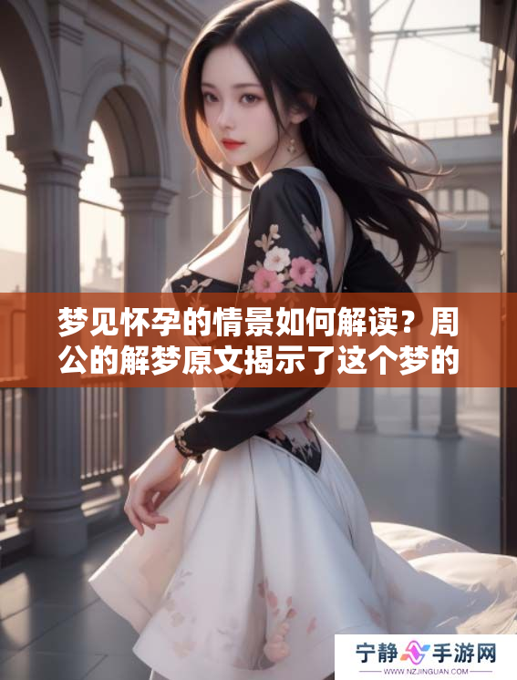 梦见怀孕的情景如何解读？周公的解梦原文揭示了这个梦的深层含义。