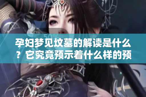 孕妇梦见坟墓的解读是什么？它究竟预示着什么样的预兆呢？