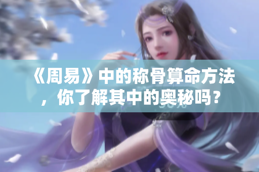《周易》中的称骨算命方法，你了解其中的奥秘吗？