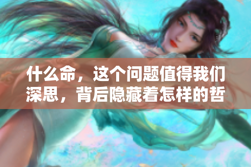 什么命，这个问题值得我们深思，背后隐藏着怎样的哲理呢