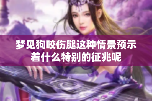 梦见狗咬伤腿这种情景预示着什么特别的征兆呢