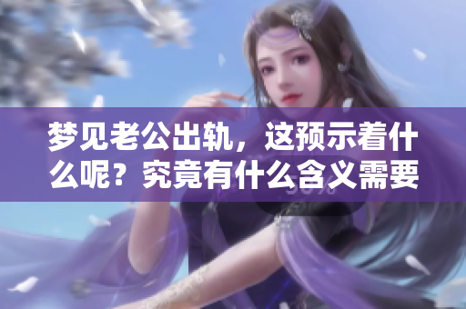 梦见老公出轨，这预示着什么呢？究竟有什么含义需要关注呢？