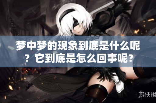 梦中梦的现象到底是什么呢？它到底是怎么回事呢？