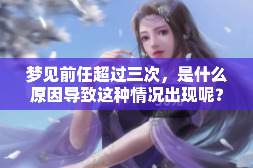 梦见前任超过三次，是什么原因导致这种情况出现呢？