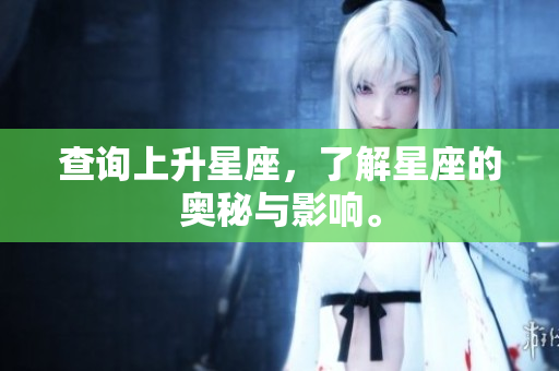 查询上升星座，了解星座的奥秘与影响。