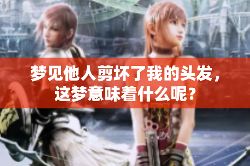梦见他人剪坏了我的头发，这梦意味着什么呢？