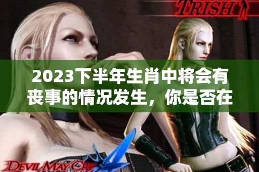 2023下半年生肖中将会有丧事的情况发生，你是否在其中呢