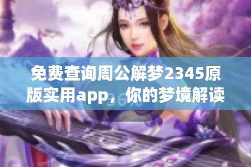 免费查询周公解梦2345原版实用app，你的梦境解读助手在此！