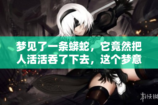 梦见了一条蟒蛇，它竟然把人活活吞了下去，这个梦意味着什么呢