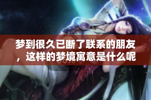 梦到很久已断了联系的朋友，这样的梦境寓意是什么呢