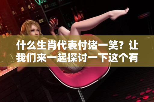 什么生肖代表付诸一笑？让我们来一起探讨一下这个有趣的话题。