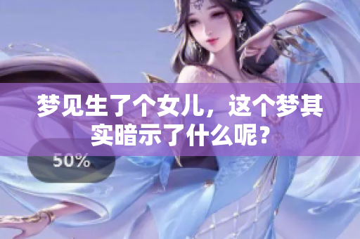 梦见生了个女儿，这个梦其实暗示了什么呢？