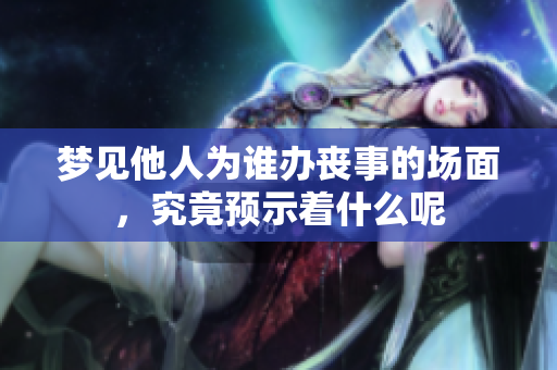 梦见他人为谁办丧事的场面，究竟预示着什么呢